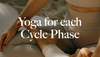 Yoga for each Cycle Phase